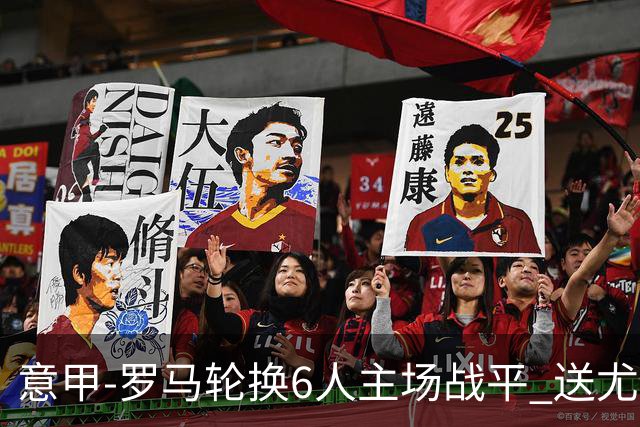 意甲-罗马轮换6人主场战平 送尤文提前3轮锁前四
